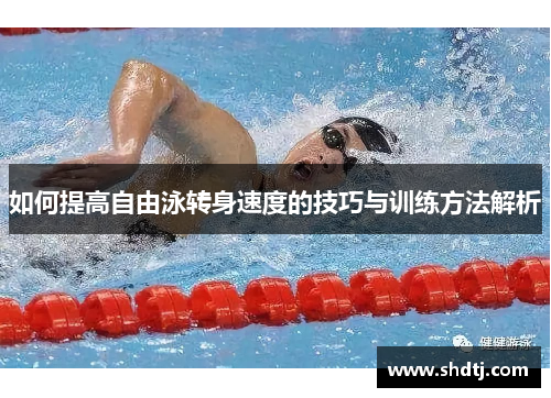 如何提高自由泳转身速度的技巧与训练方法解析